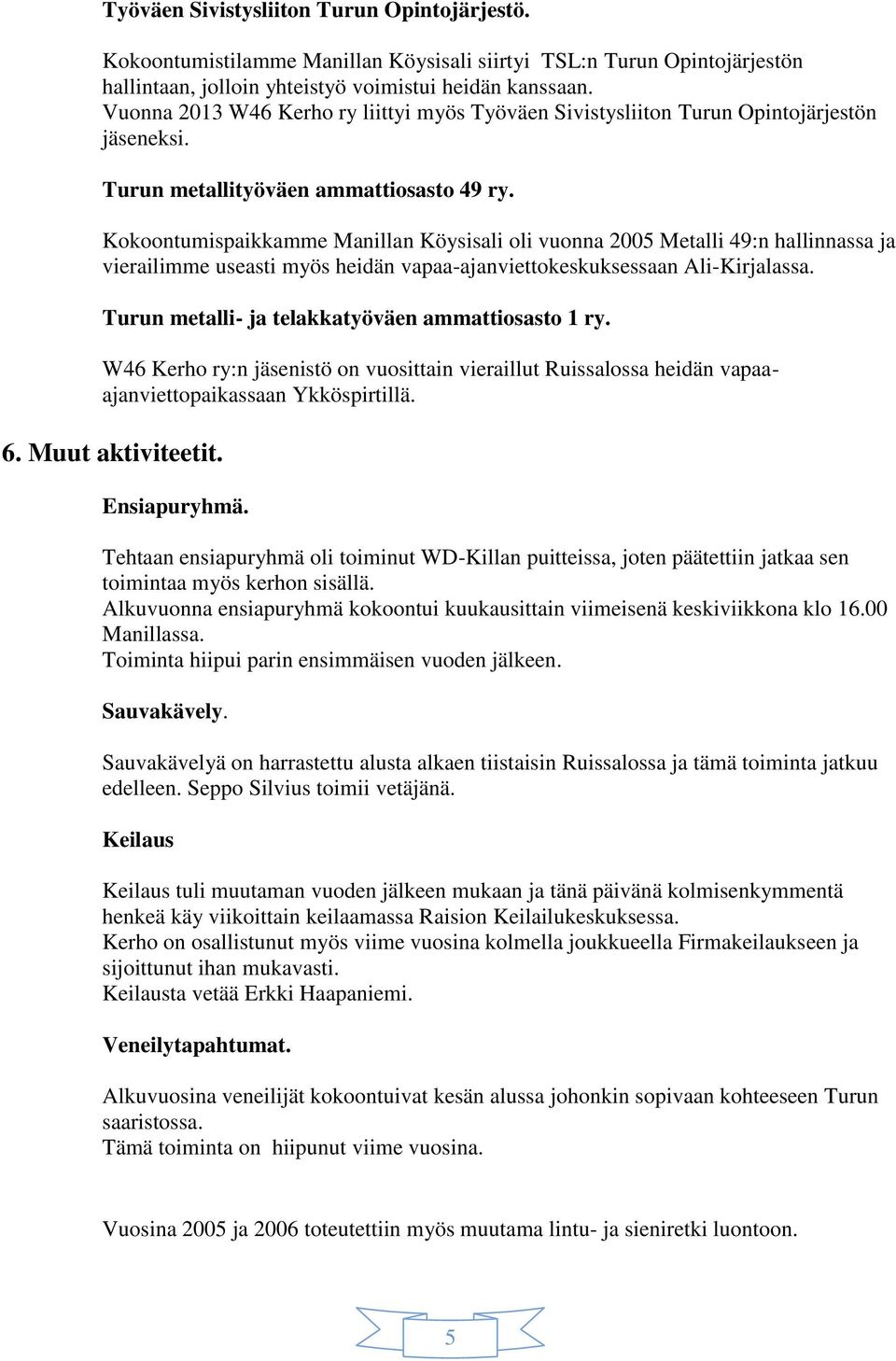 Kokoontumispaikkamme Manillan Köysisali oli vuonna 2005 Metalli 49:n hallinnassa ja vierailimme useasti myös heidän vapaa-ajanviettokeskuksessaan Ali-Kirjalassa.