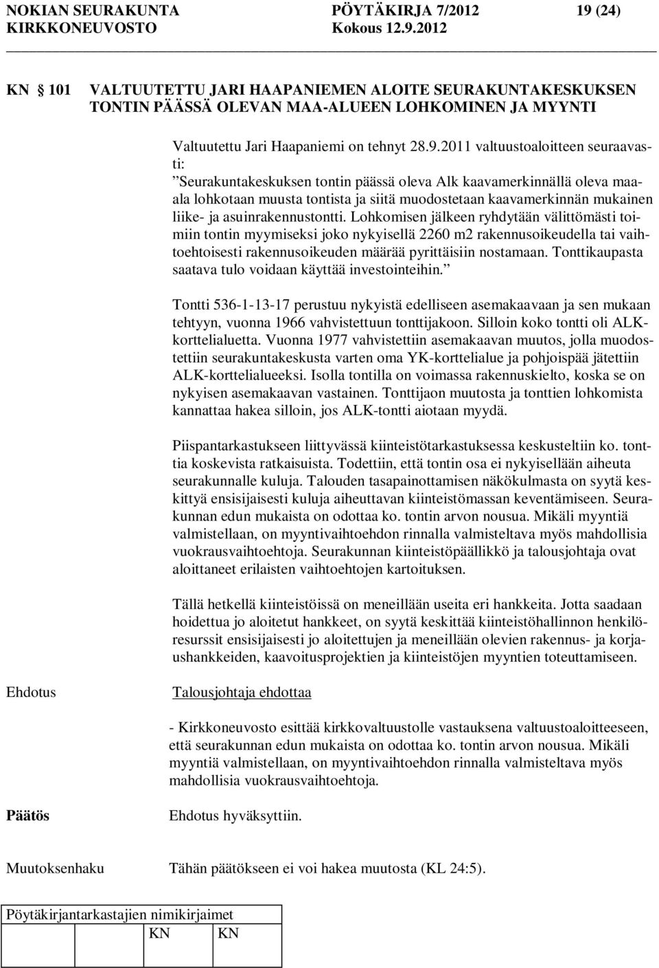 asuinrakennustontti. Lohkomisen jälkeen ryhdytään välittömästi toimiin tontin myymiseksi joko nykyisellä 2260 m2 rakennusoikeudella tai vaihtoehtoisesti rakennusoikeuden määrää pyrittäisiin nostamaan.