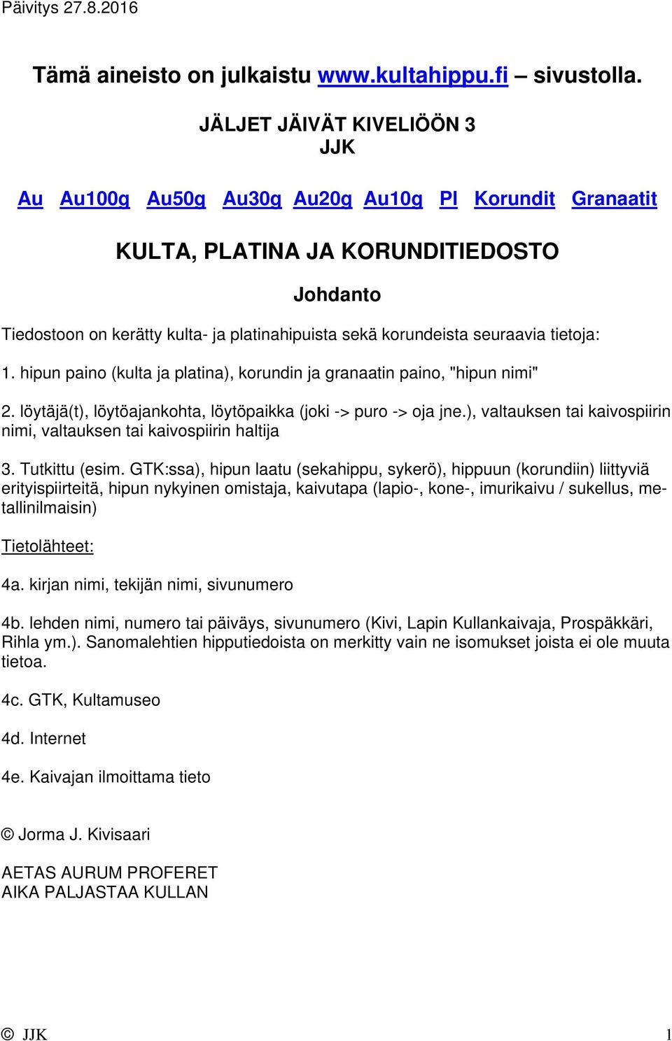 seuraavia tietoja: 1. hipun paino (kulta ja platina), korundin ja granaatin paino, "hipun nimi" 2. löytäjä(t), löytöajankohta, löytöpaikka (joki -> puro -> oja jne.