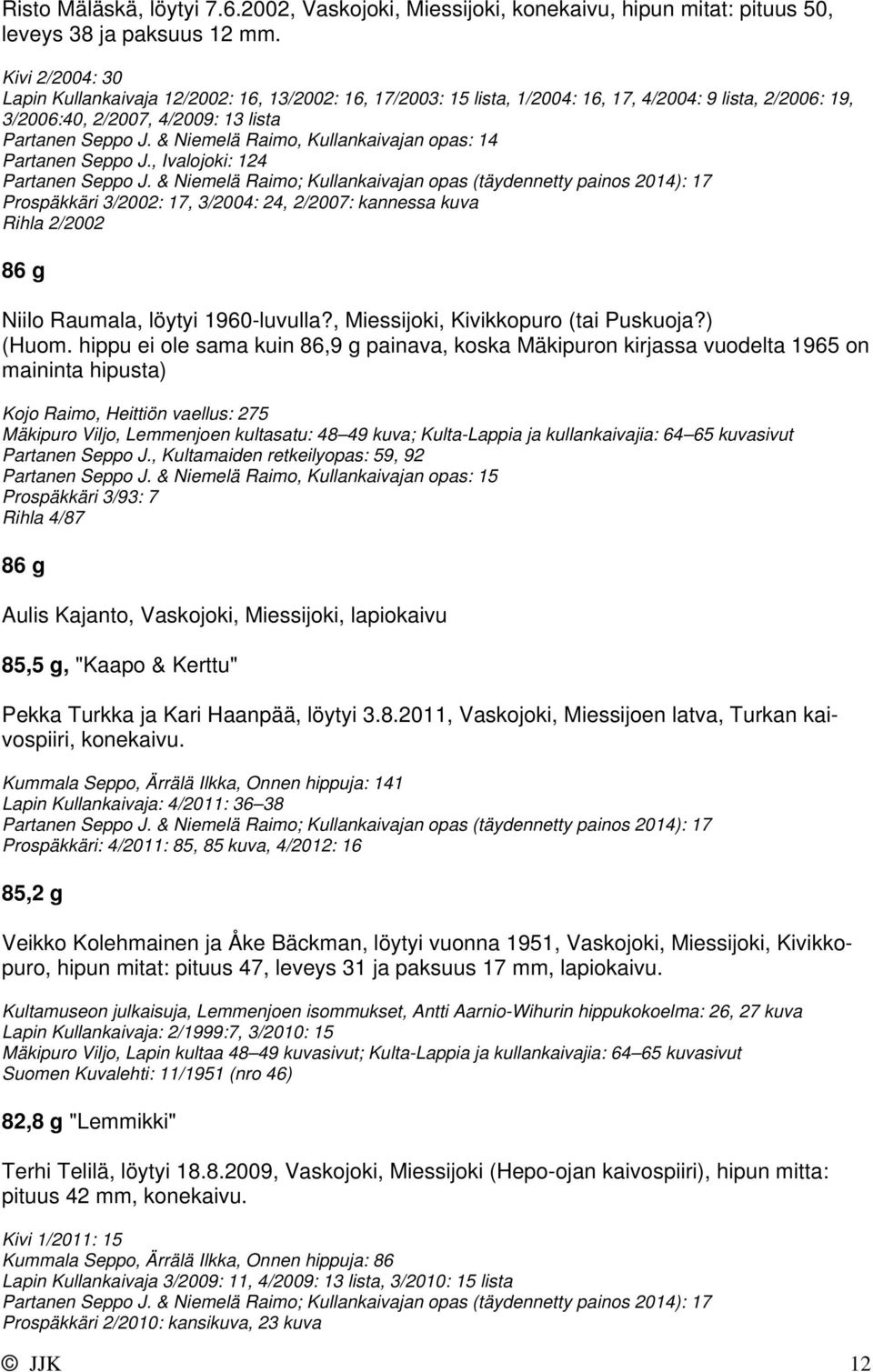 & Niemelä Raimo, Kullankaivajan opas: 14 Partanen Seppo J., Ivalojoki: 124 Partanen Seppo J.