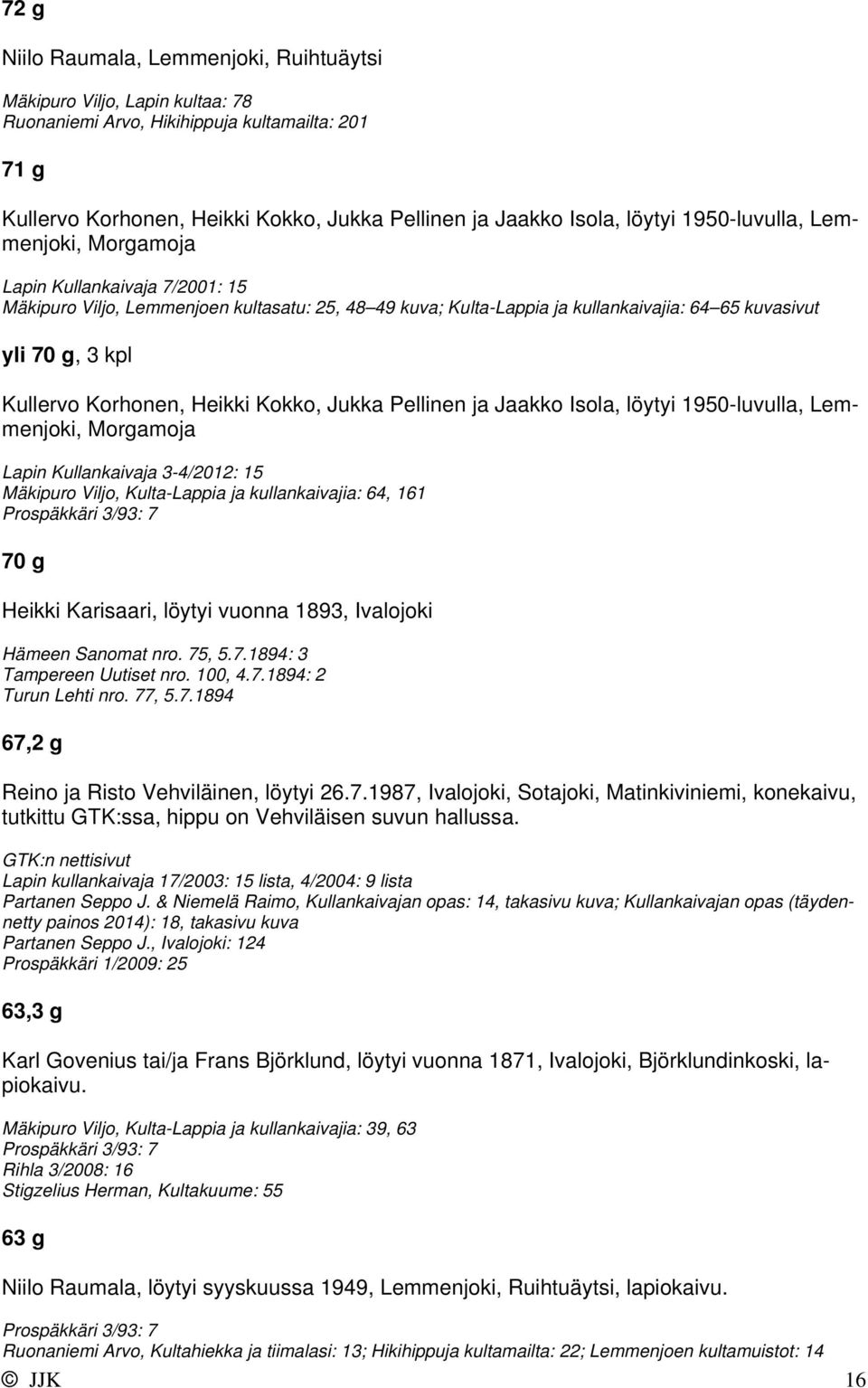 Korhonen, Heikki Kokko, Jukka Pellinen ja Jaakko Isola, löytyi 1950-luvulla, Lemmenjoki, Morgamoja Lapin Kullankaivaja 3-4/2012: 15 Mäkipuro Viljo, Kulta-Lappia ja kullankaivajia: 64, 161 70 g Heikki