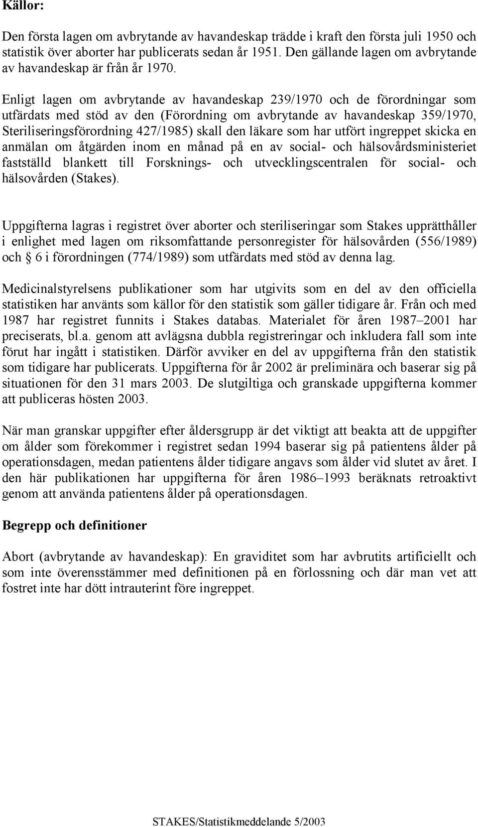 Enligt lagen om avbrytande av havandeskap 239/1970 och de förordningar som utfärdats med stöd av den (Förordning om avbrytande av havandeskap 359/1970, Steriliseringsförordning 427/1985) skall den