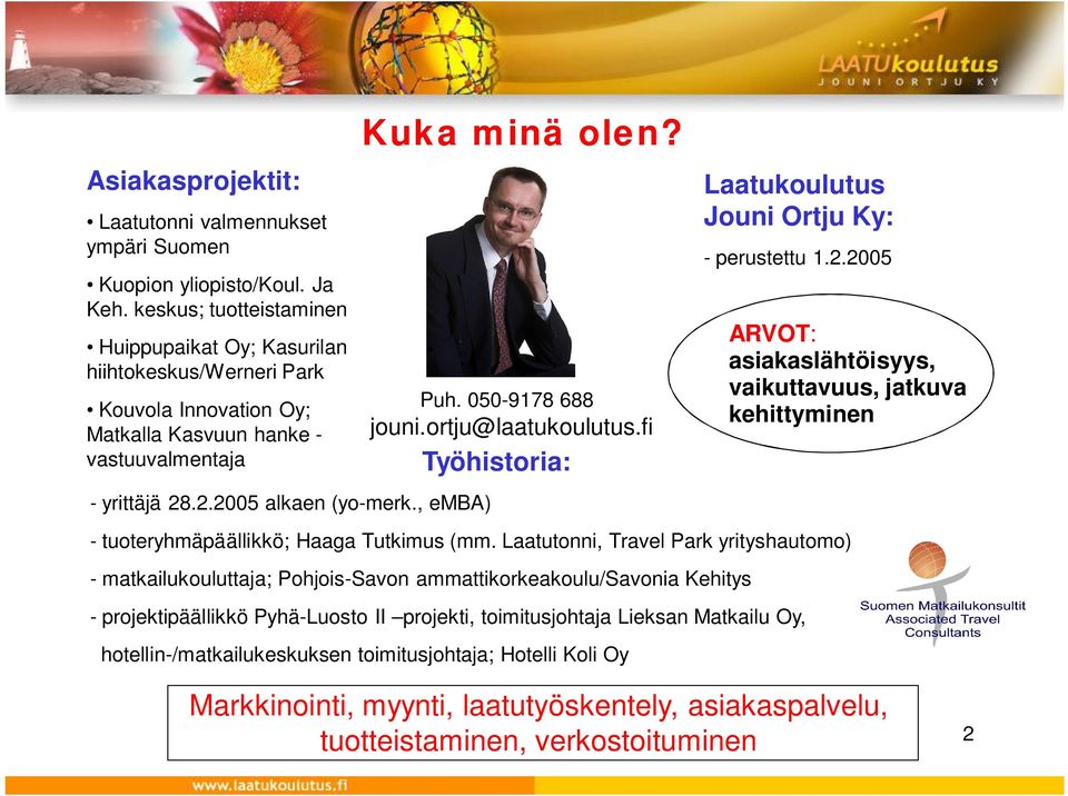 , emba) Kuka minä olen? Puh. 050-9178 688 jouni.ortju@laatukoulutus.fi Työhistoria: Laatukoulutus Jouni Ortju Ky: - perustettu 1.2.2005 - tuoteryhmäpäällikkö; Haaga Tutkimus (mm.