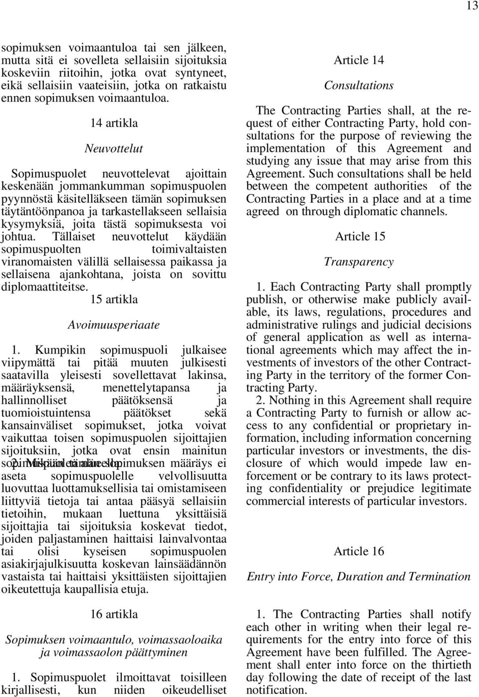 14 artikla Neuvottelut Sopimuspuolet neuvottelevat ajoittain keskenään jommankumman sopimuspuolen pyynnöstä käsitelläkseen tämän sopimuksen täytäntöönpanoa ja tarkastellakseen sellaisia kysymyksiä,