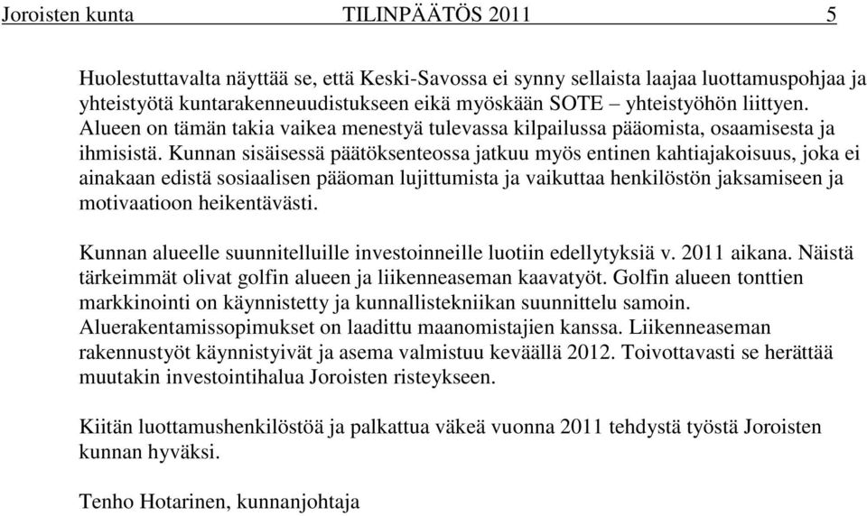 Kunnan sisäisessä päätöksenteossa jatkuu myös entinen kahtiajakoisuus, joka ei ainakaan edistä sosiaalisen pääoman lujittumista ja vaikuttaa henkilöstön jaksamiseen ja motivaatioon heikentävästi.