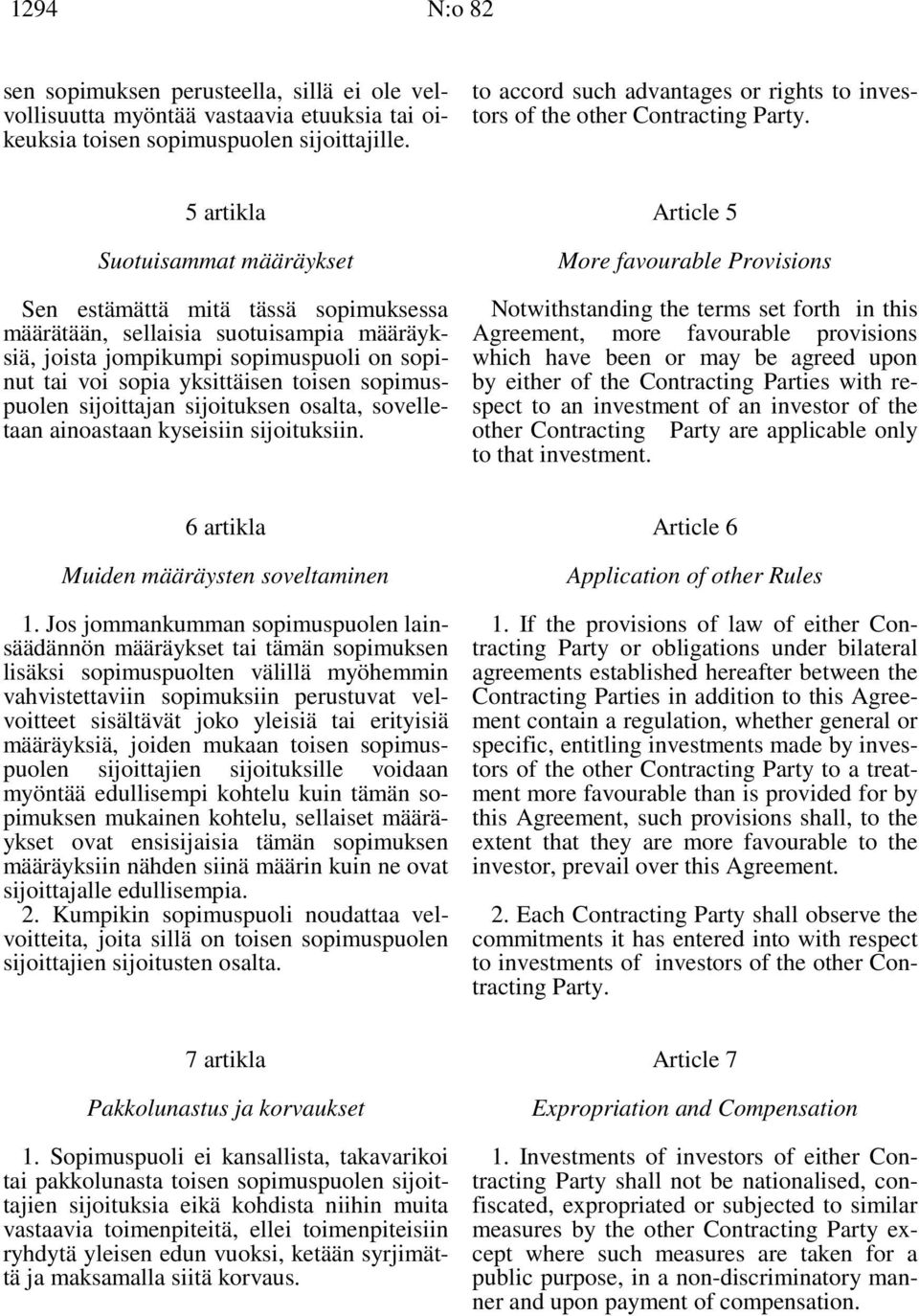 5 artikla Suotuisammat määräykset Sen estämättä mitä tässä sopimuksessa määrätään, sellaisia suotuisampia määräyksiä, joista jompikumpi sopimuspuoli on sopinut tai voi sopia yksittäisen toisen
