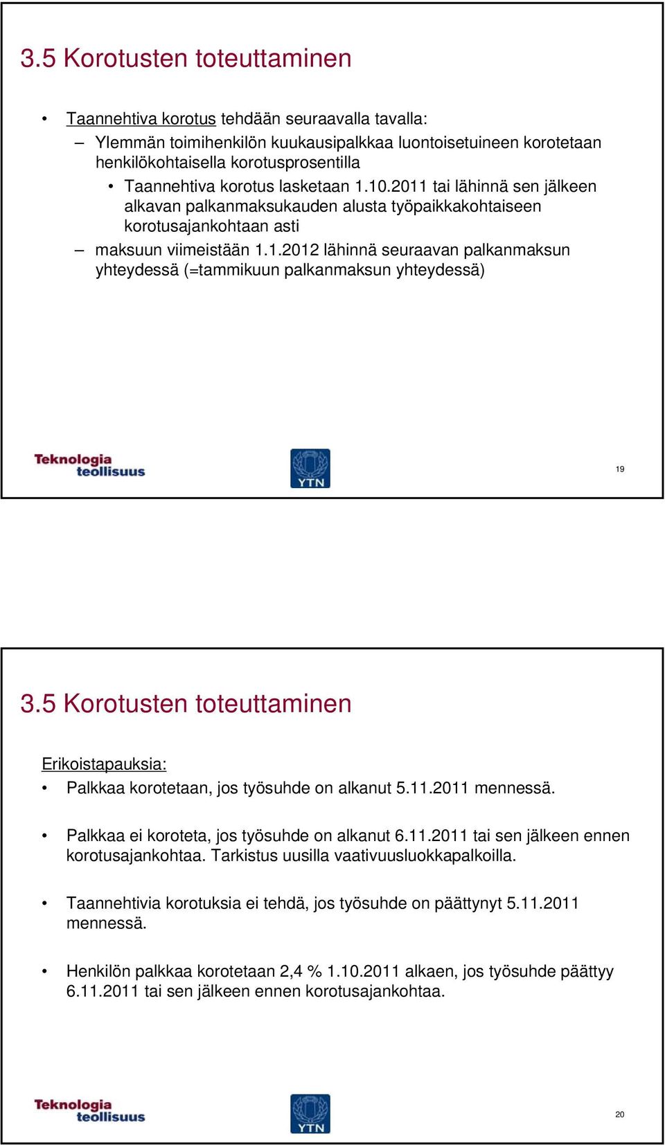 5 Korotusten toteuttaminen Erikoistapauksia: Palkkaa korotetaan, jos työsuhde on alkanut 5.11.2011 mennessä. Palkkaa ei koroteta, jos työsuhde on alkanut 6.11.2011 tai sen jälkeen ennen korotusajankohtaa.