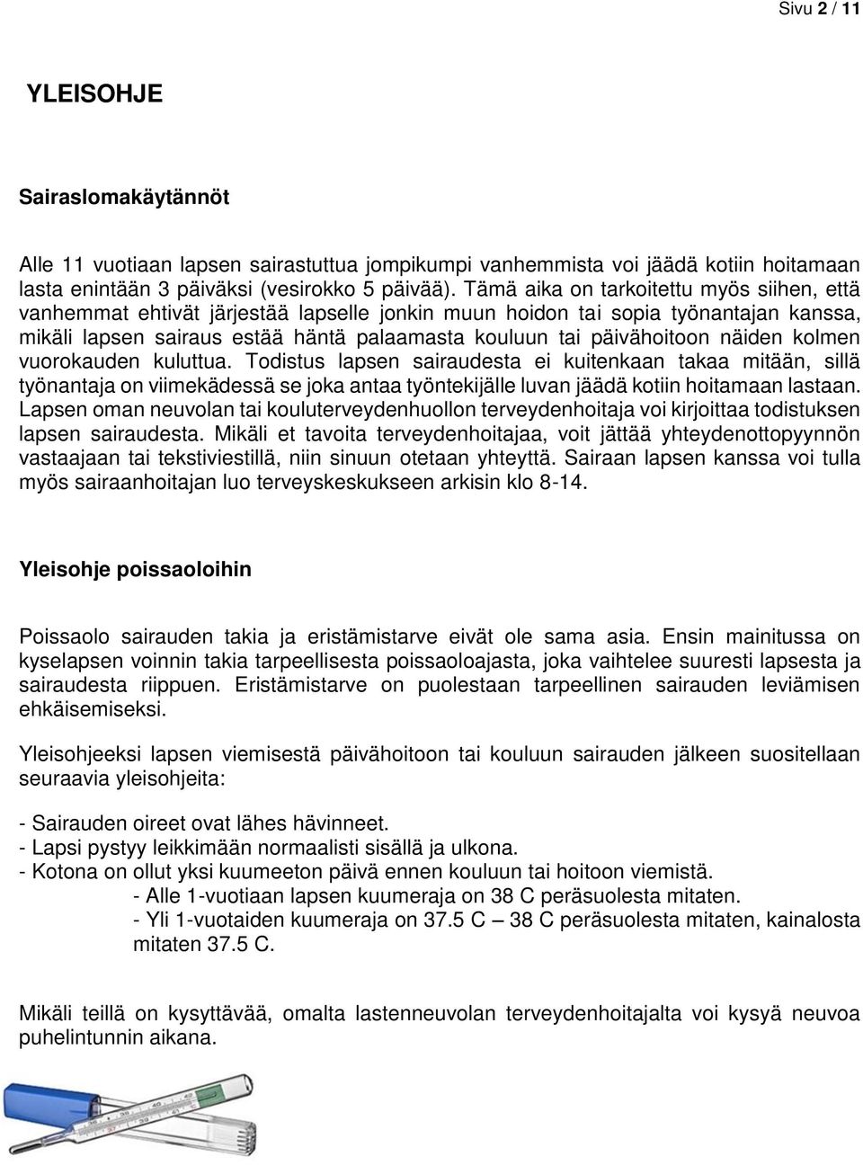 näiden kolmen vuorokauden kuluttua. Todistus lapsen sairaudesta ei kuitenkaan takaa mitään, sillä työnantaja on viimekädessä se joka antaa työntekijälle luvan jäädä kotiin hoitamaan lastaan.