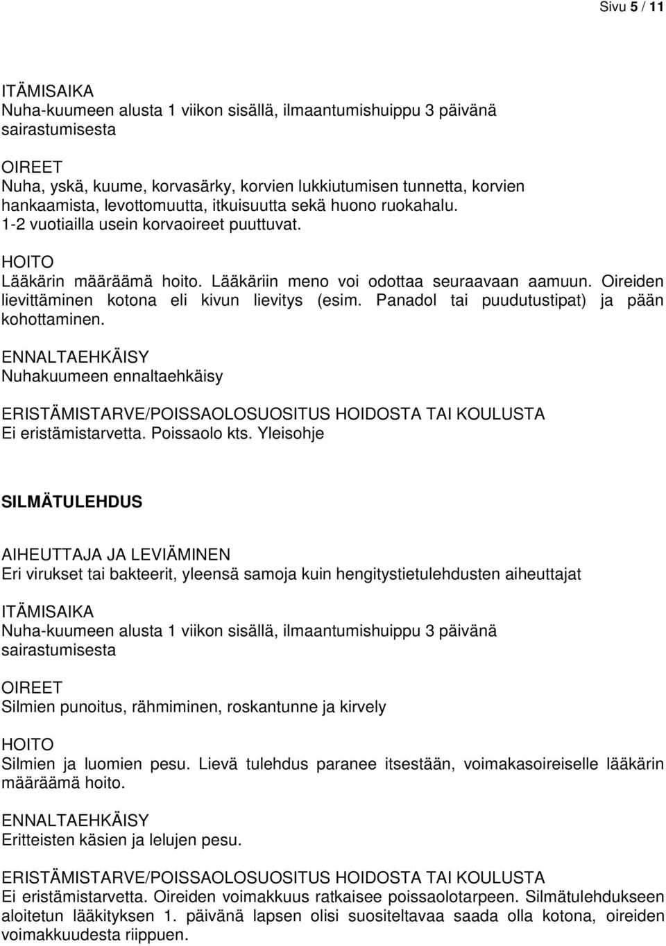 Oireiden lievittäminen kotona eli kivun lievitys (esim. Panadol tai puudutustipat) ja pään kohottaminen. ENNALTAEHKÄISY Nuhakuumeen ennaltaehkäisy Ei eristämistarvetta. Poissaolo kts.
