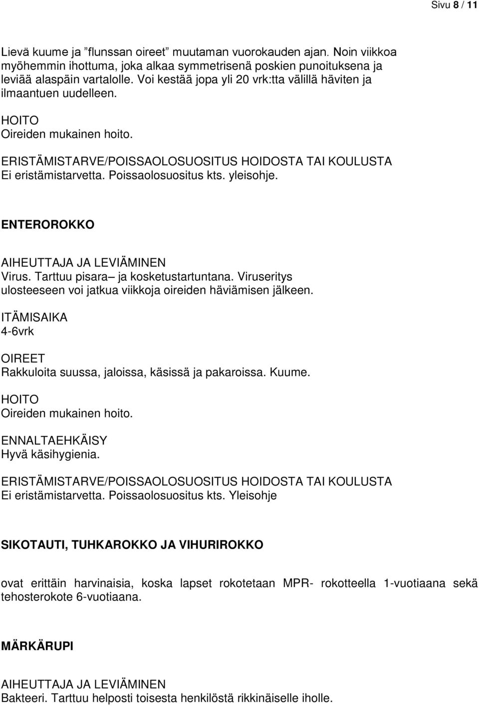 Tarttuu pisara ja kosketustartuntana. Viruseritys ulosteeseen voi jatkua viikkoja oireiden häviämisen jälkeen. 4-6vrk Rakkuloita suussa, jaloissa, käsissä ja pakaroissa. Kuume.