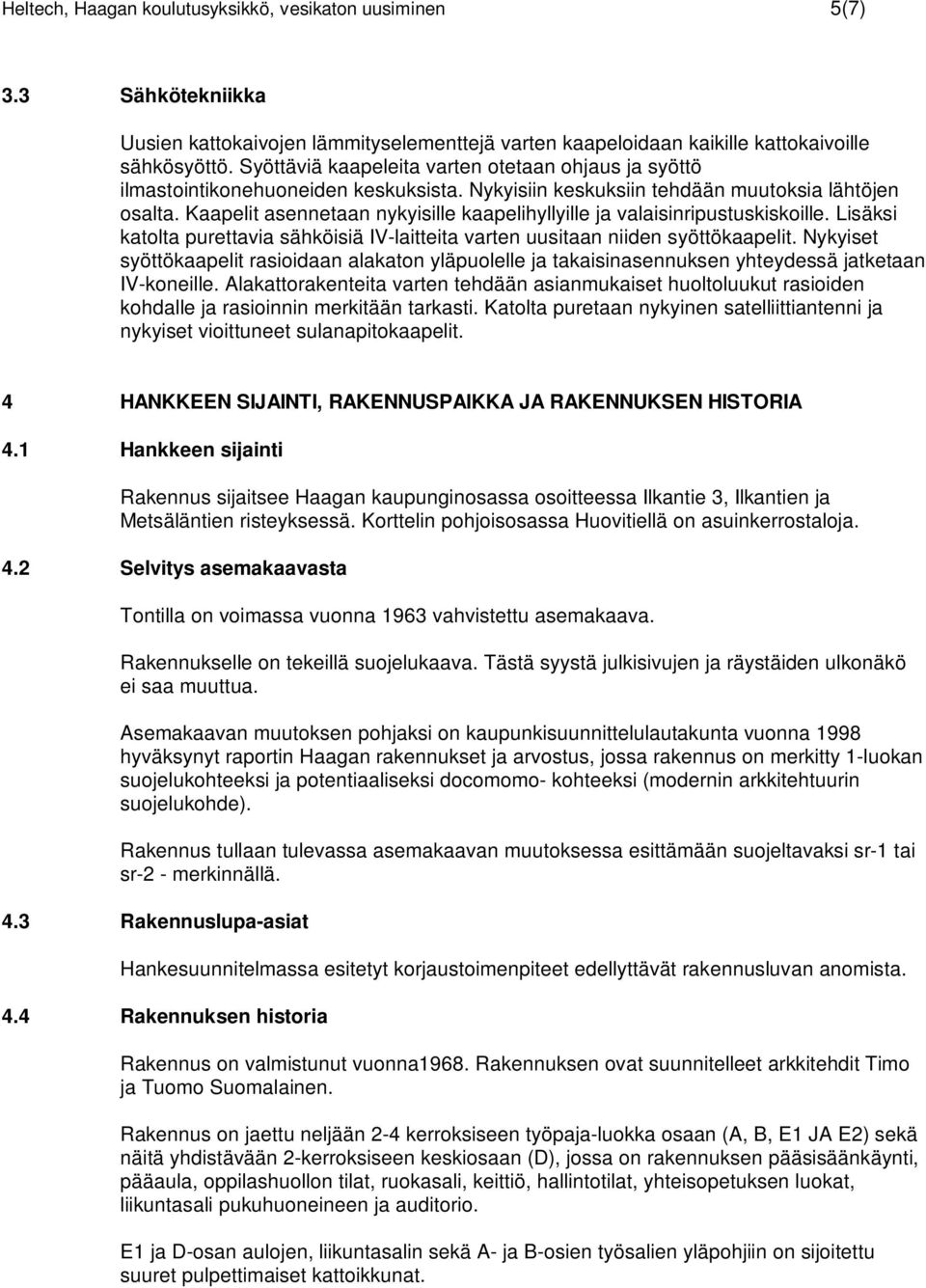 Kaapelit asennetaan nykyisille kaapelihyllyille ja valaisinripustuskiskoille. Lisäksi katolta purettavia sähköisiä IV-laitteita varten uusitaan niiden syöttökaapelit.