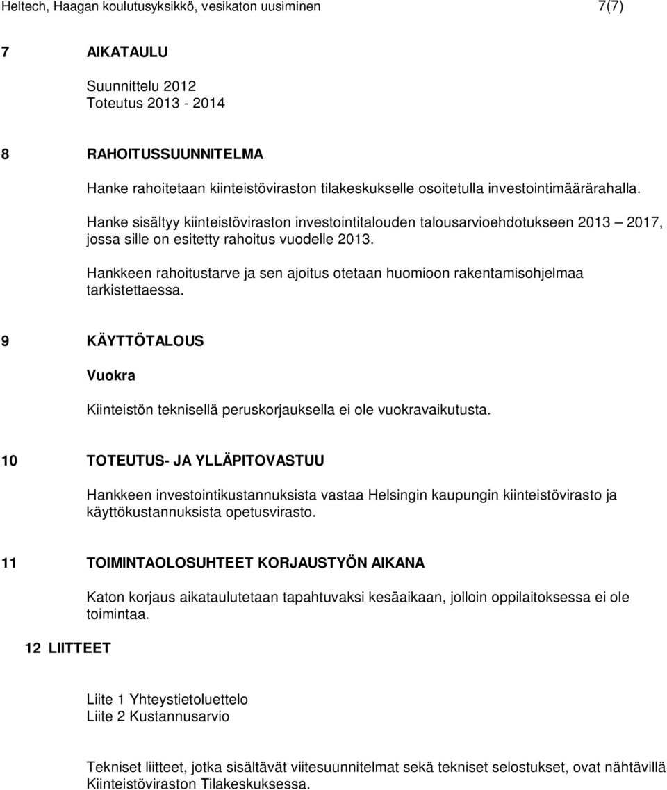 Hankkeen rahoitustarve ja sen ajoitus otetaan huomioon rakentamisohjelmaa tarkistettaessa. 9 KÄYTTÖTALOUS Vuokra Kiinteistön teknisellä peruskorjauksella ei ole vuokravaikutusta.