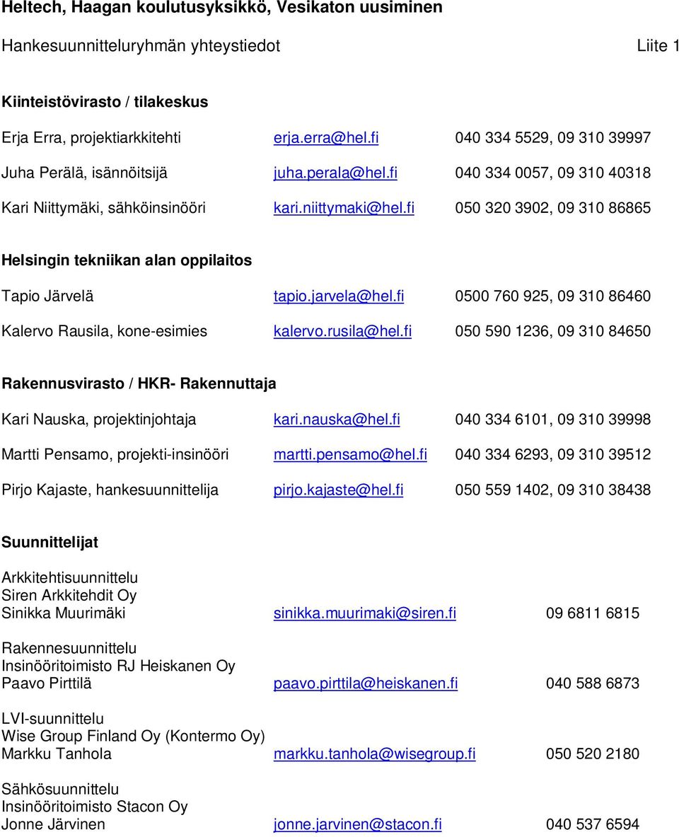 fi 050 320 3902, 09 310 86865 Helsingin tekniikan alan oppilaitos Tapio Järvelä tapio.jarvela@hel.fi 0500 760 925, 09 310 86460 Kalervo Rausila, kone-esimies kalervo.rusila@hel.