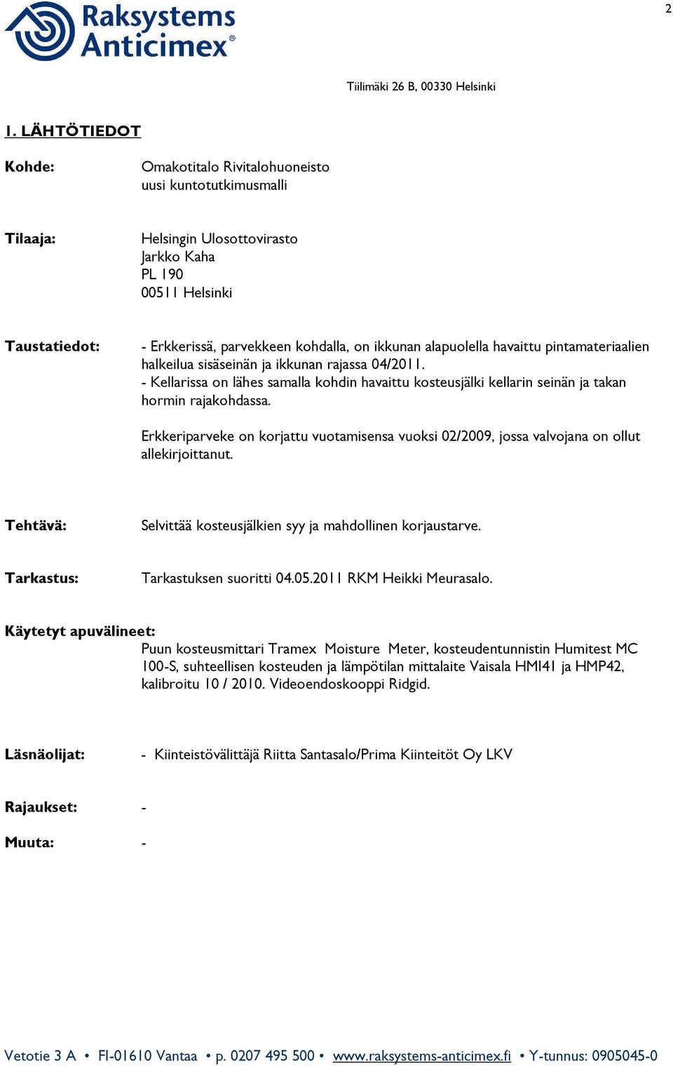 Erkkeriparveke on korjattu vuotamisensa vuoksi 02/2009, jossa valvojana on ollut allekirjoittanut. Tehtävä: Selvittää kosteusjälkien syy ja mahdollinen korjaustarve.