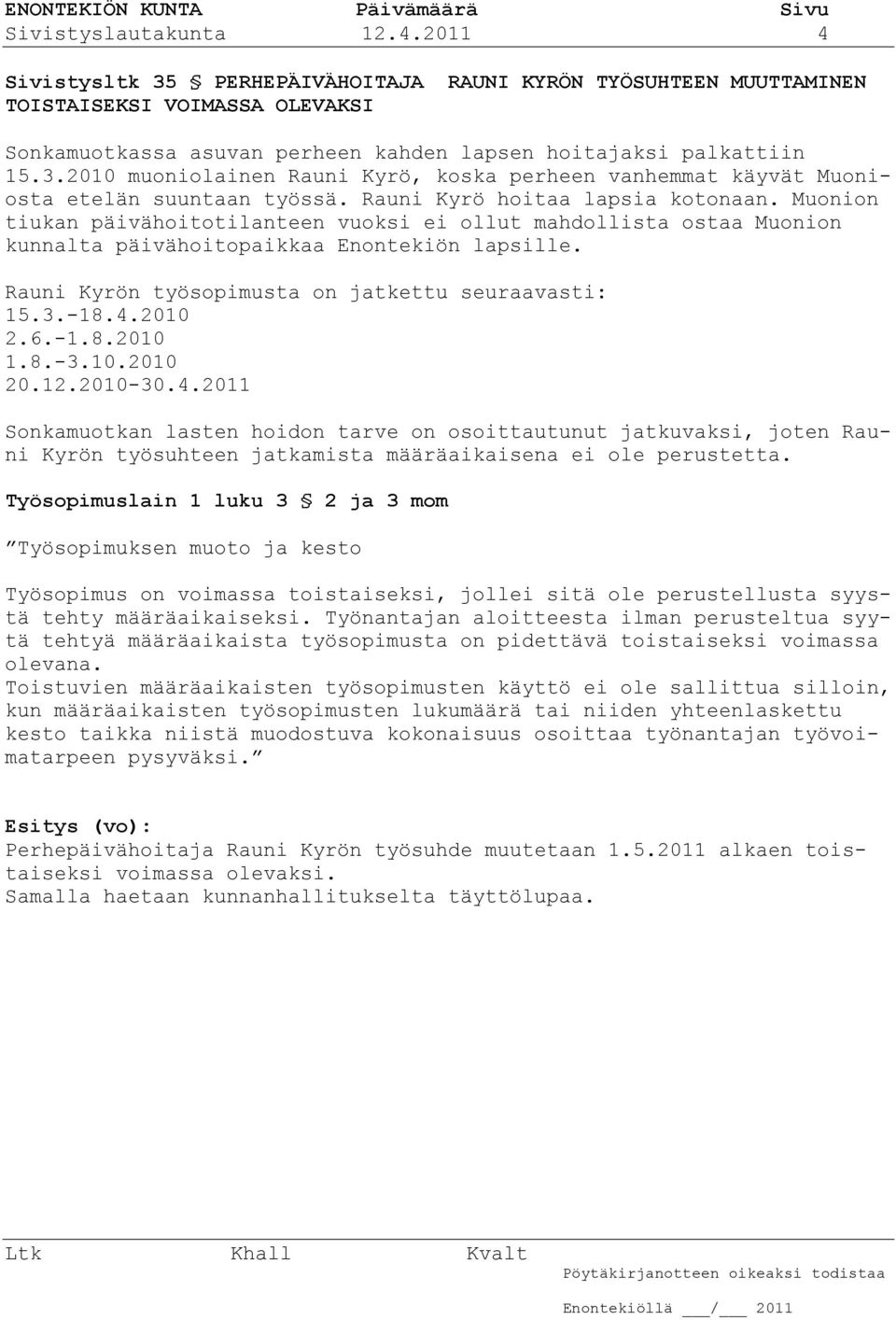 Muonion tiukan päivähoitotilanteen vuoksi ei ollut mahdollista ostaa Muonion kunnalta päivähoitopaikkaa Enontekiön lapsille. Rauni Kyrön työsopimusta on jatkettu seuraavasti: 15.3.-18.4.2010 2.6.-1.8.2010 1.