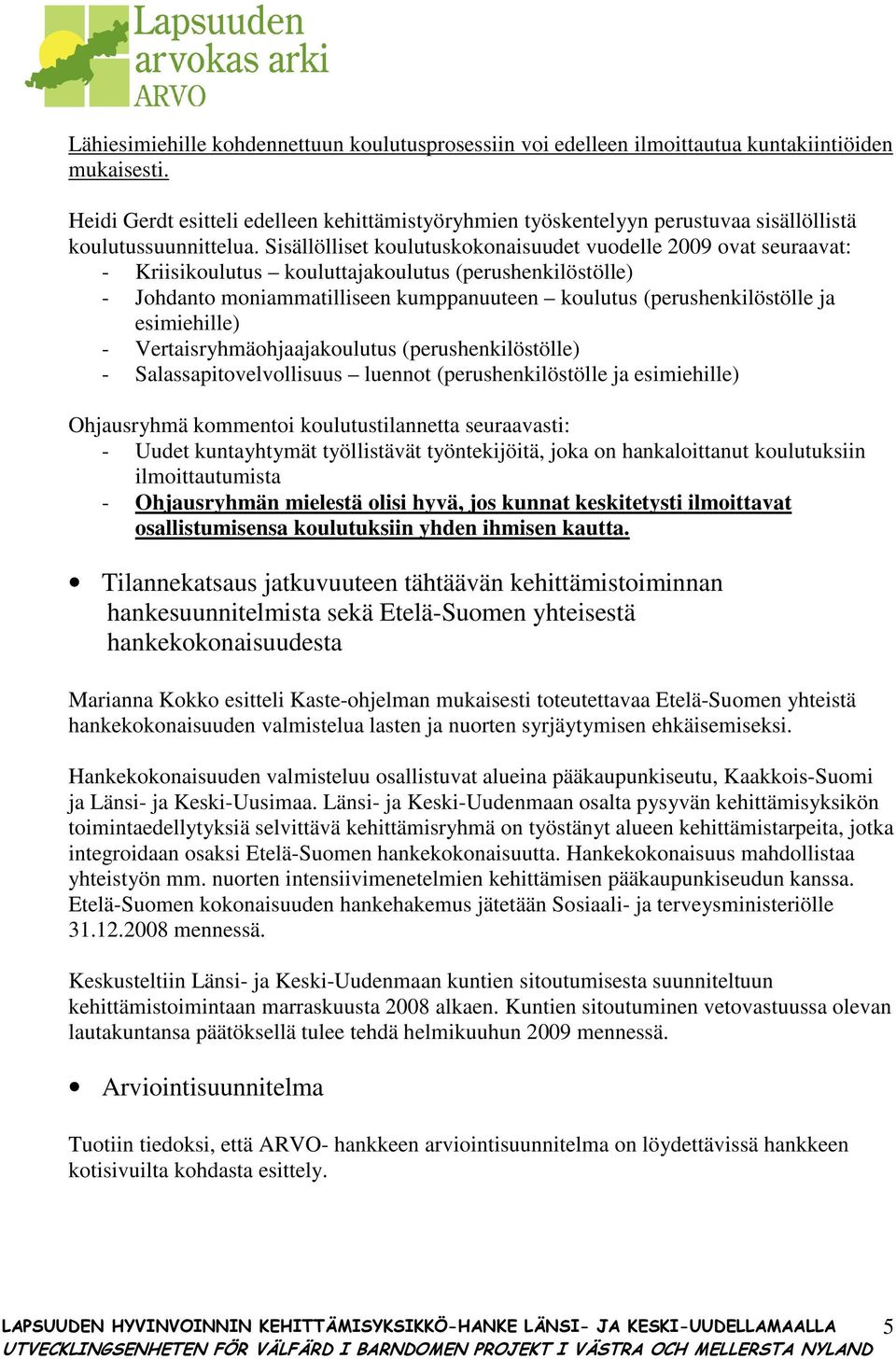 Sisällölliset koulutuskokonaisuudet vuodelle 2009 ovat seuraavat: - Kriisikoulutus kouluttajakoulutus (perushenkilöstölle) - Johdanto moniammatilliseen kumppanuuteen koulutus (perushenkilöstölle ja