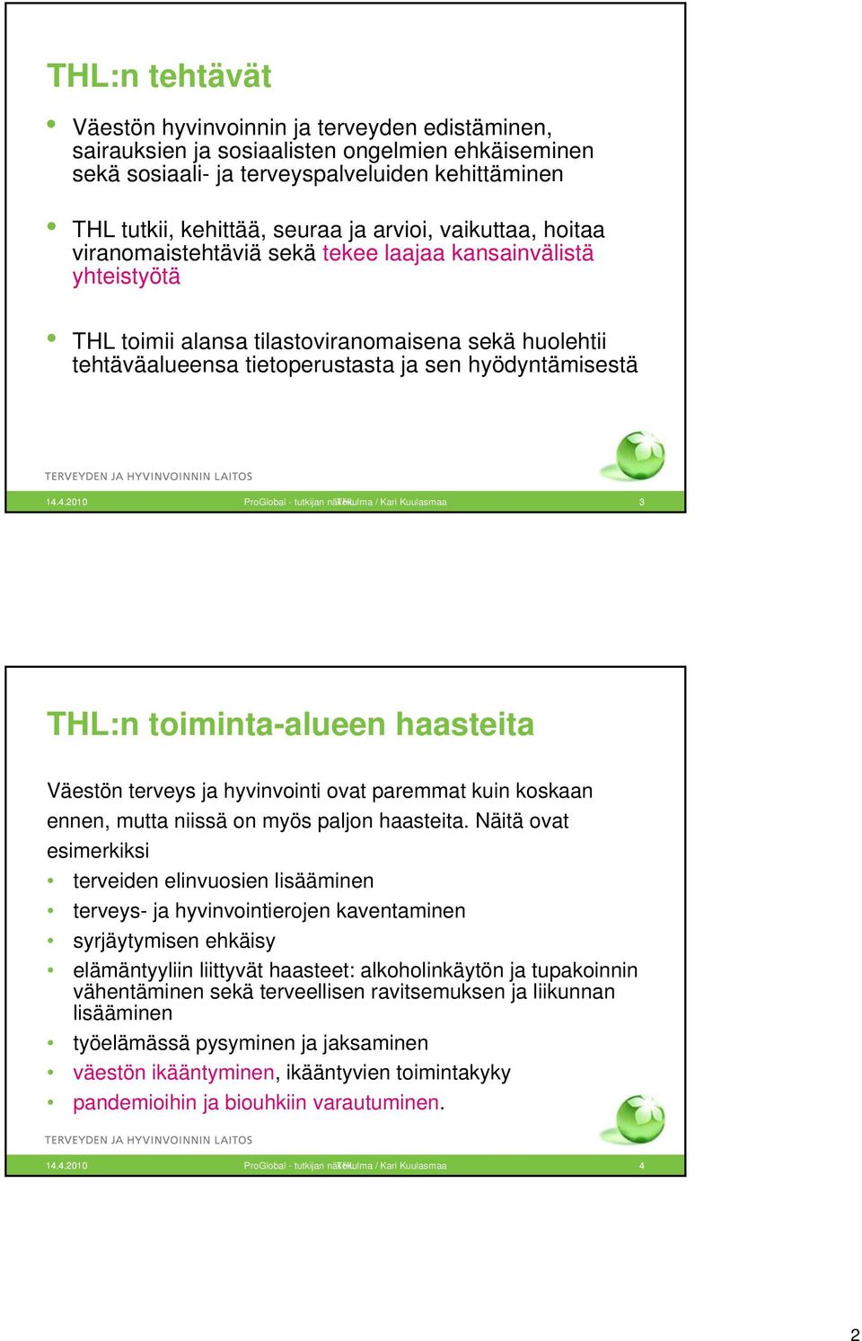 14.4.2010 ProGlobal - tutkijan näkökulma THL / Kari Kuulasmaa 3 THL:n toiminta-alueen haasteita Väestön terveys ja hyvinvointi ovat paremmat kuin koskaan ennen, mutta niissä on myös paljon haasteita.