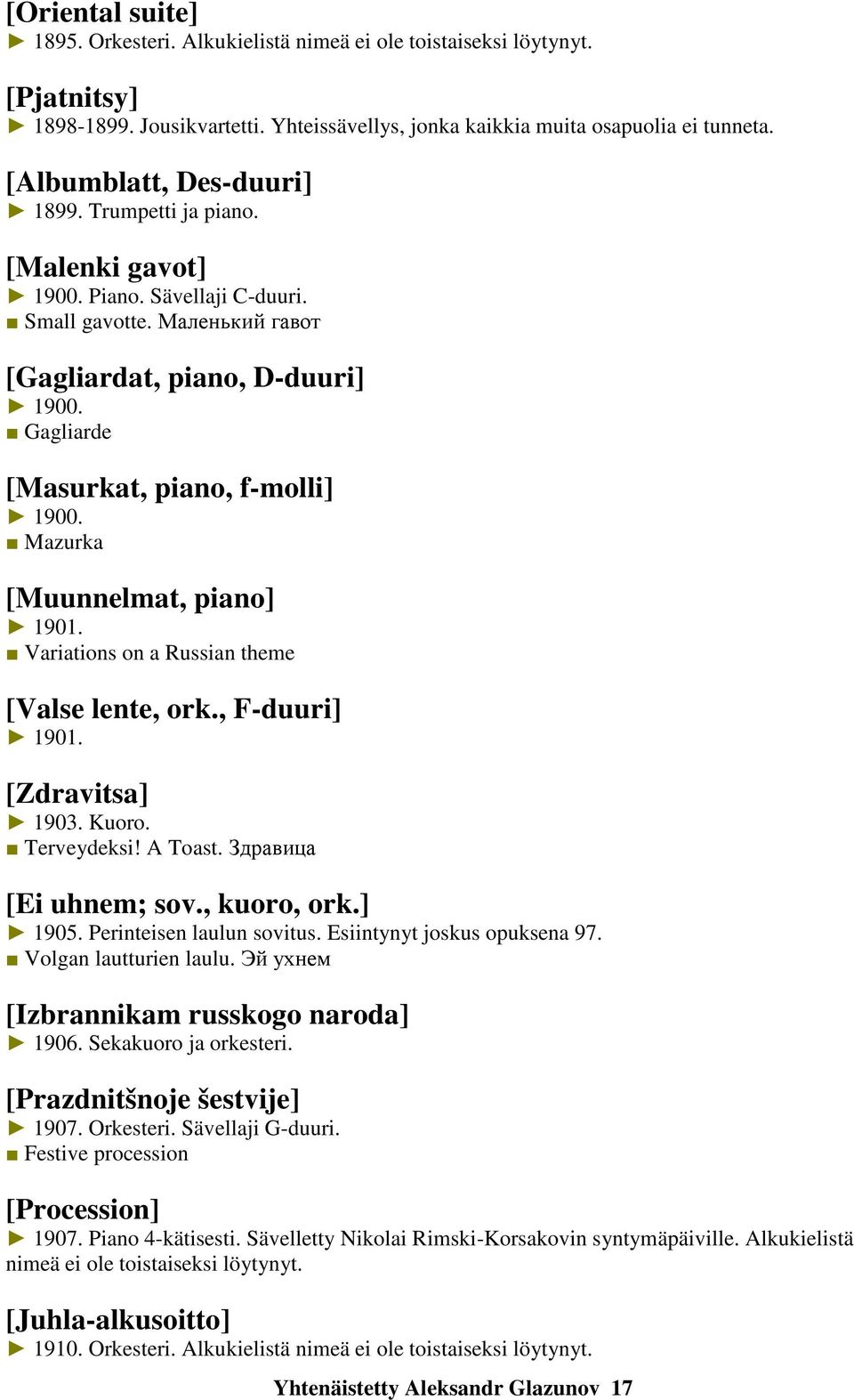 Gagliarde [Masurkat, piano, f-molli] 1900. Mazurka [Muunnelmat, piano] 1901. Variations on a Russian theme [Valse lente, ork., F-duuri] 1901. [Zdravitsa] 1903. Kuoro. Terveydeksi! A Toast.