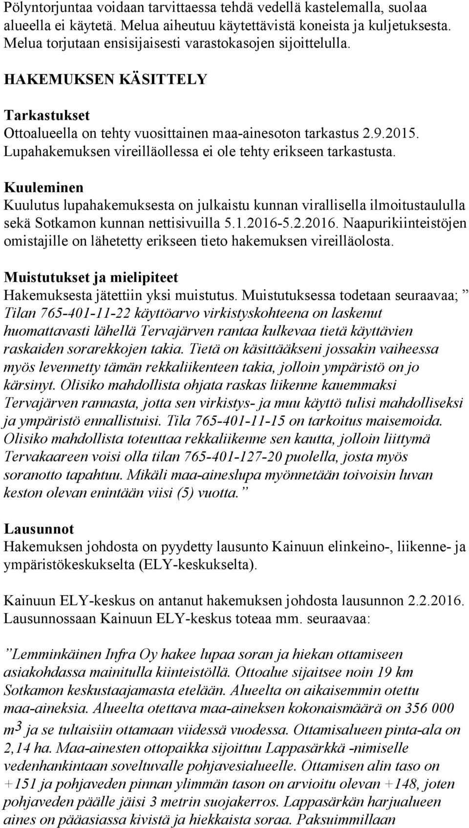 Lupahakemuksen vireilläollessa ei ole tehty erikseen tarkastusta. Kuuleminen Kuulutus lupahakemuksesta on julkaistu kunnan virallisella ilmoitustaululla sekä Sotkamon kunnan nettisivuilla 5.1.2016-5.
