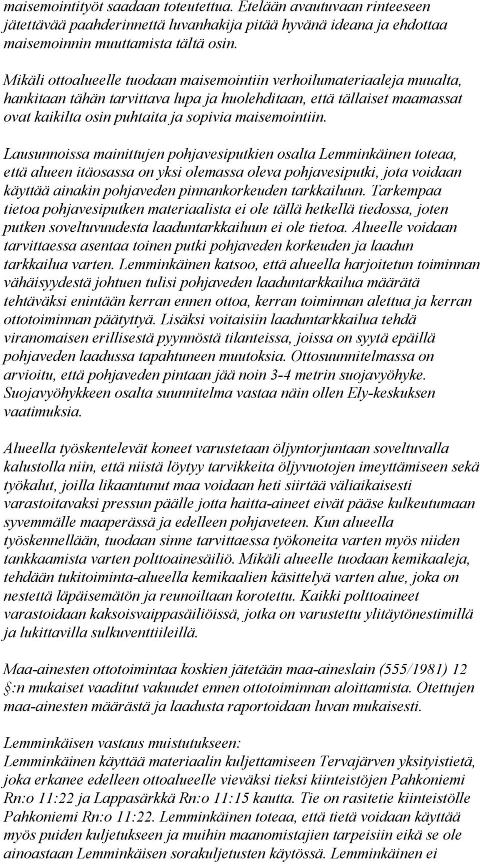Lausunnoissa mainittujen pohjavesiputkien osalta Lemminkäinen toteaa, että alueen itäosassa on yksi olemassa oleva pohjavesiputki, jota voidaan käyttää ainakin pohjaveden pinnankorkeuden tarkkailuun.