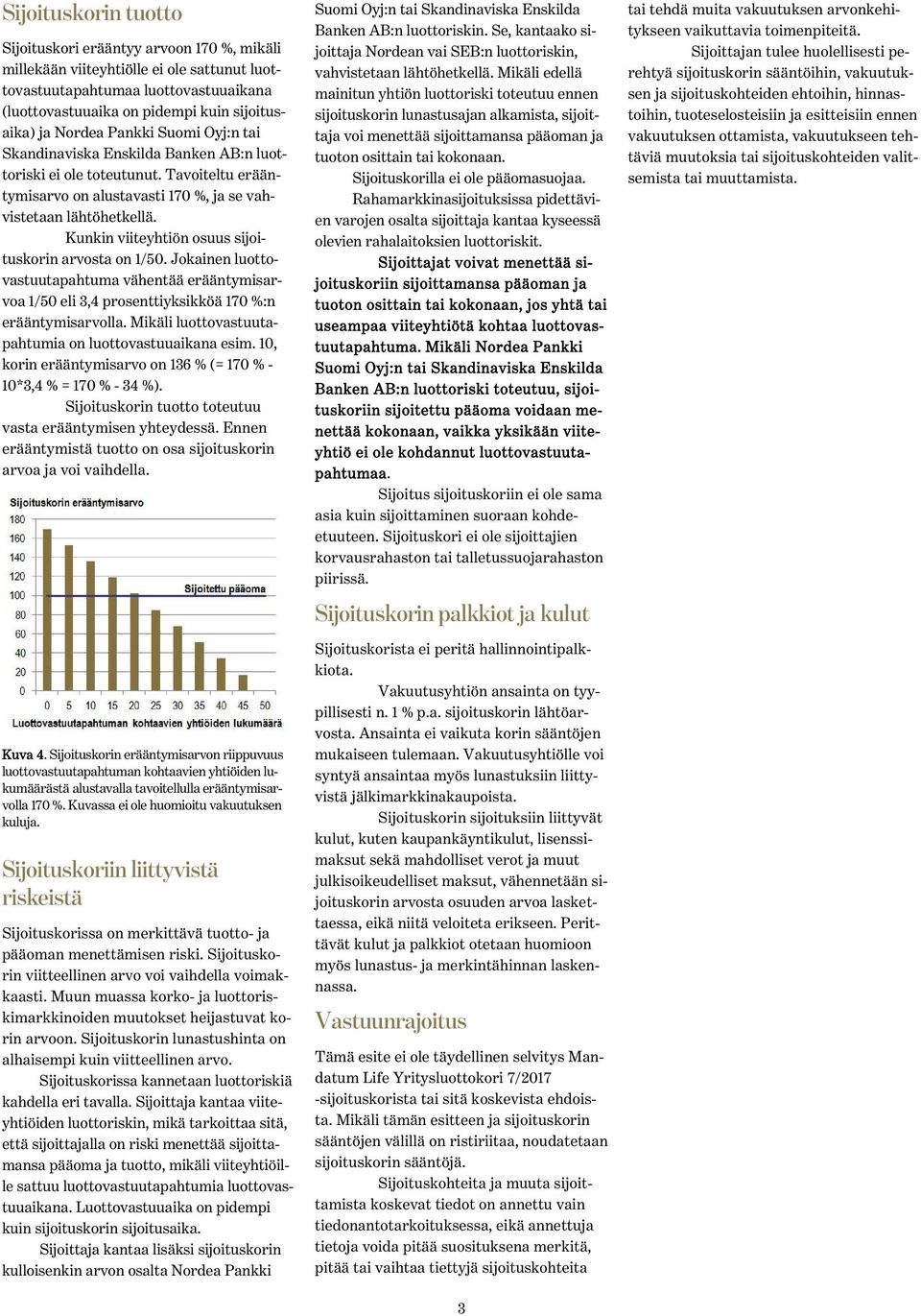 Kunkin viiteyhtiön osuus sijoituskorin arvosta on 1/50. Jokainen luottovastuutapahtuma vähentää erääntymisarvoa 1/50 eli 3,4 prosenttiyksikköä 170 %:n erääntymisarvolla.