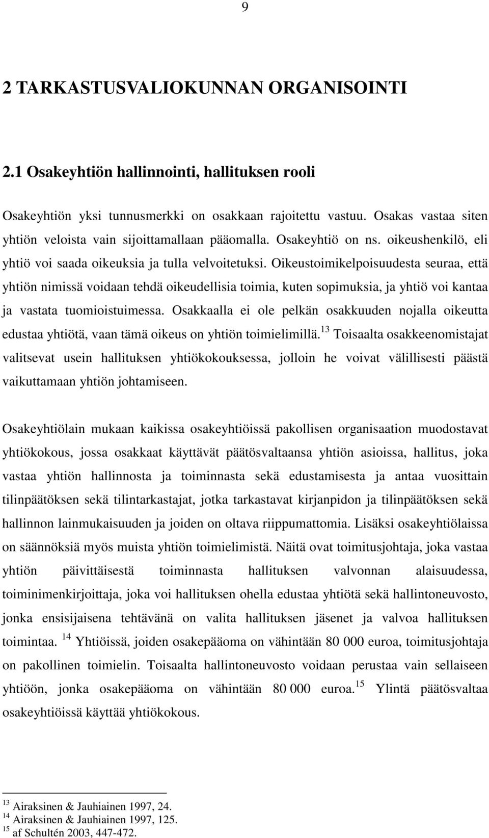 Oikeustoimikelpoisuudesta seuraa, että yhtiön nimissä voidaan tehdä oikeudellisia toimia, kuten sopimuksia, ja yhtiö voi kantaa ja vastata tuomioistuimessa.