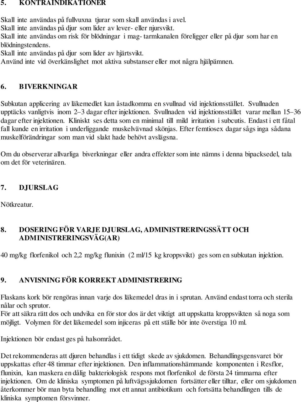 Använd inte vid överkänslighet mot aktiva substanser eller mot några hjälpämnen. 6. BIVERKNINGAR Subkutan applicering av läkemedlet kan åstadkomma en svullnad vid injektionsstället.