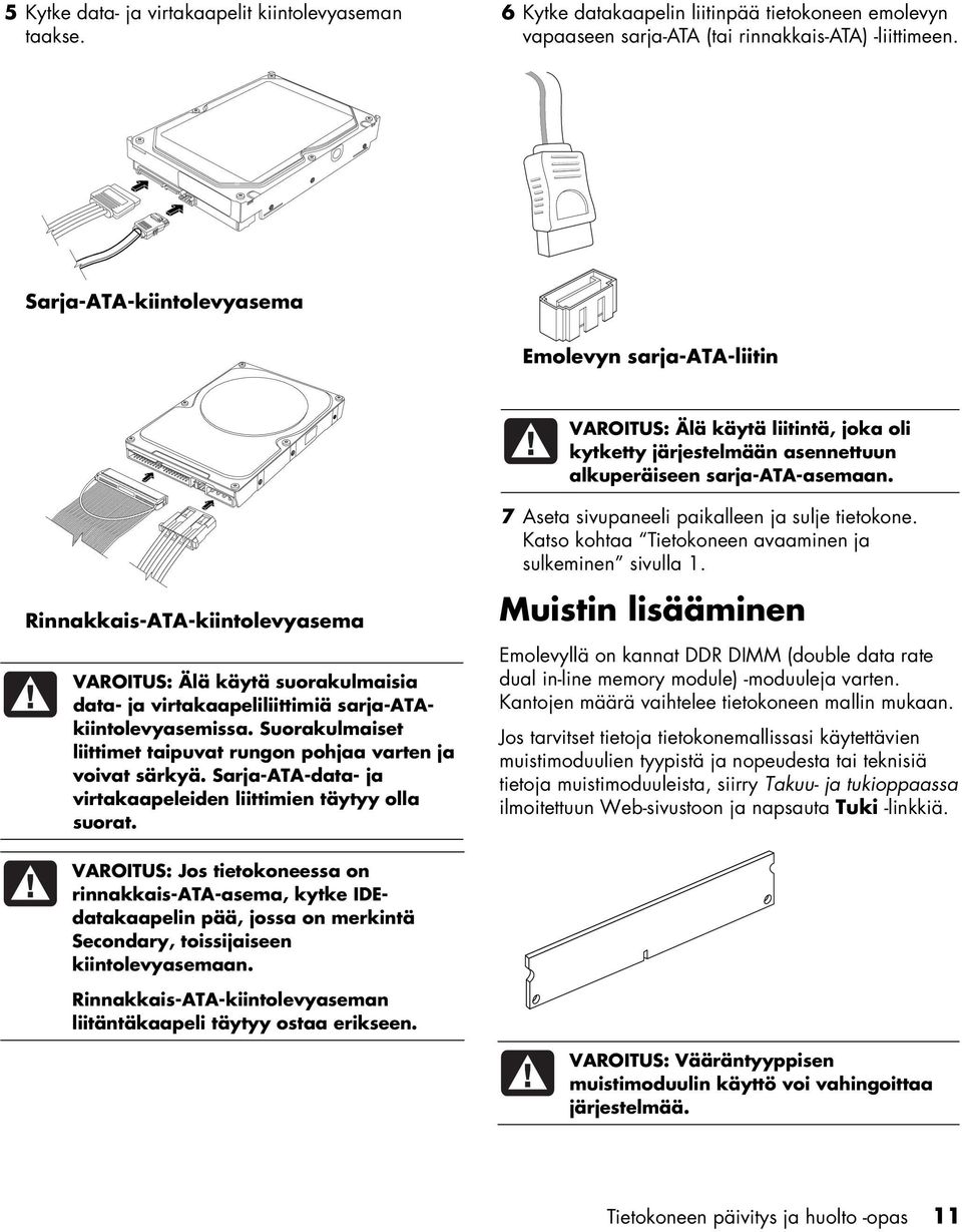 Rinnakkais-ATA-kiintolevyasema VAROITUS: Älä käytä suorakulmaisia data- ja virtakaapeliliittimiä sarja-atakiintolevyasemissa. Suorakulmaiset liittimet taipuvat rungon pohjaa varten ja voivat särkyä.