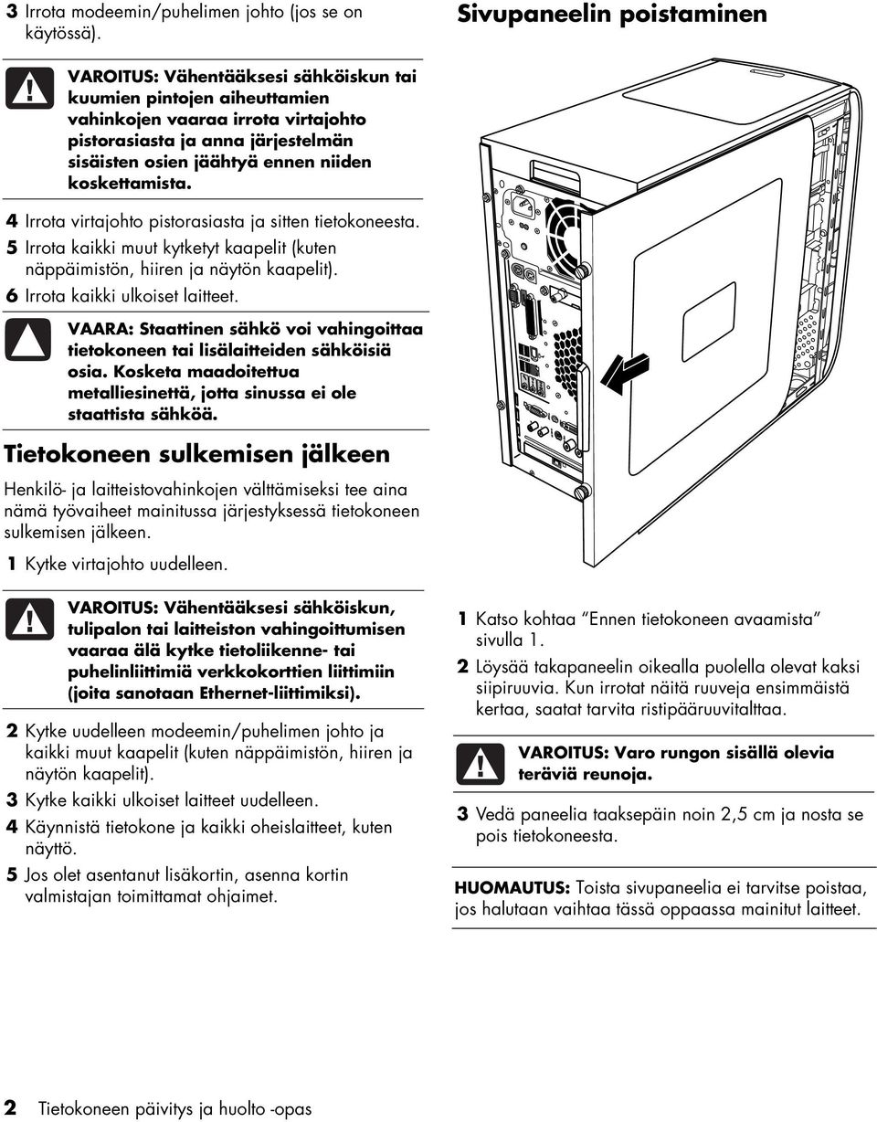 niiden koskettamista. 4 Irrota virtajohto pistorasiasta ja sitten tietokoneesta. 5 Irrota kaikki muut kytketyt kaapelit (kuten näppäimistön, hiiren ja näytön kaapelit).