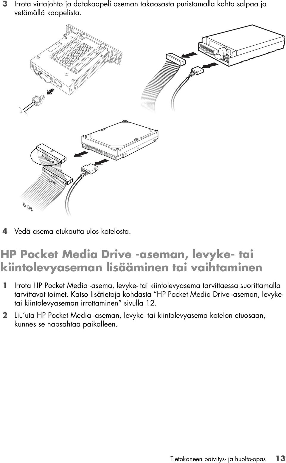 HP Pocket Media Drive -aseman, levyke- tai kiintolevyaseman lisääminen tai vaihtaminen 1 Irrota HP Pocket Media -asema, levyke- tai kiintolevyasema