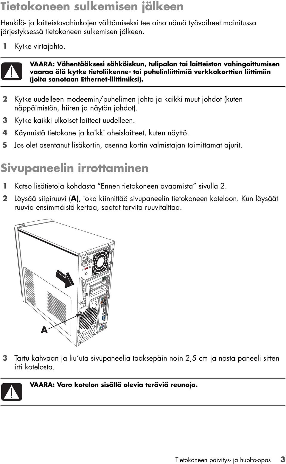 2 Kytke uudelleen modeemin/puhelimen johto ja kaikki muut johdot (kuten näppäimistön, hiiren ja näytön johdot). 3 Kytke kaikki ulkoiset laitteet uudelleen.