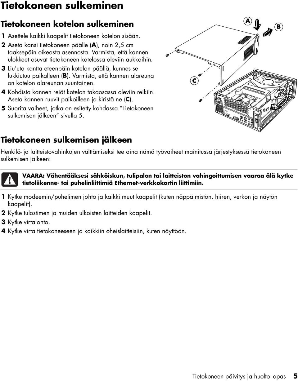 Varmista, että kannen alareuna on kotelon alareunan suuntainen. 4 Kohdista kannen reiät kotelon takaosassa oleviin reikiin. Aseta kannen ruuvit paikoilleen ja kiristä ne (C).