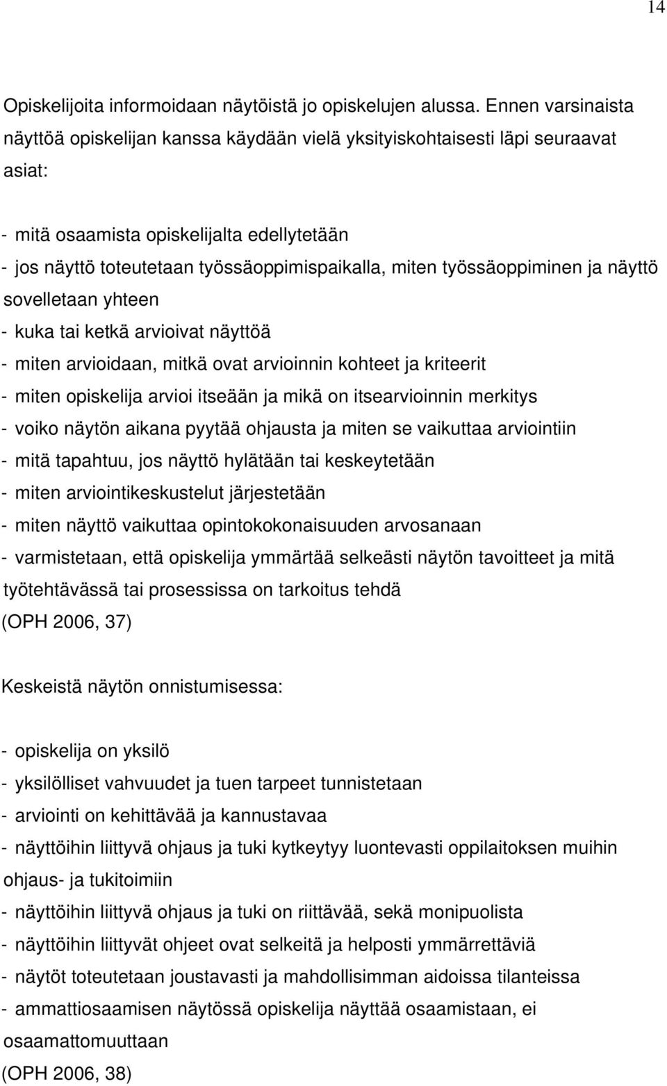 työssäoppiminen ja näyttö sovelletaan yhteen - kuka tai ketkä arvioivat näyttöä - miten arvioidaan, mitkä ovat arvioinnin kohteet ja kriteerit - miten opiskelija arvioi itseään ja mikä on