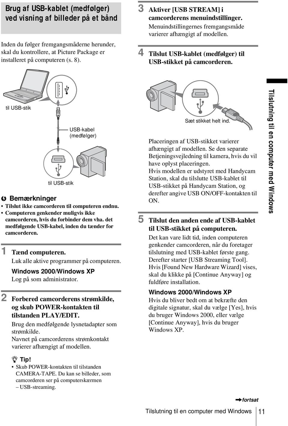 til USB-stik til USB-stik USB-kabel (medfølger) b Bemærkninger Tilslut ikke camcorderen til computeren endnu. Computeren genkender muligvis ikke camcorderen, hvis du forbinder dem vha.