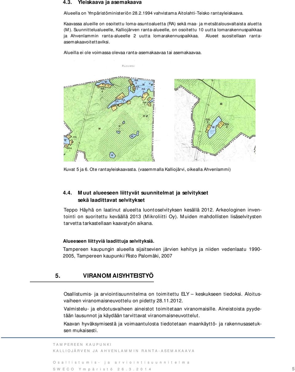 Suunnittelualueelle, Kalliojärven ranta-alueelle, on osoitettu 10 uutta lomarakennuspaikkaa ja Ahvenlammin ranta-alueelle 2 uutta lomarakennuspaikkaa. Alueet suositellaan rantaasemakaavoitettaviksi.