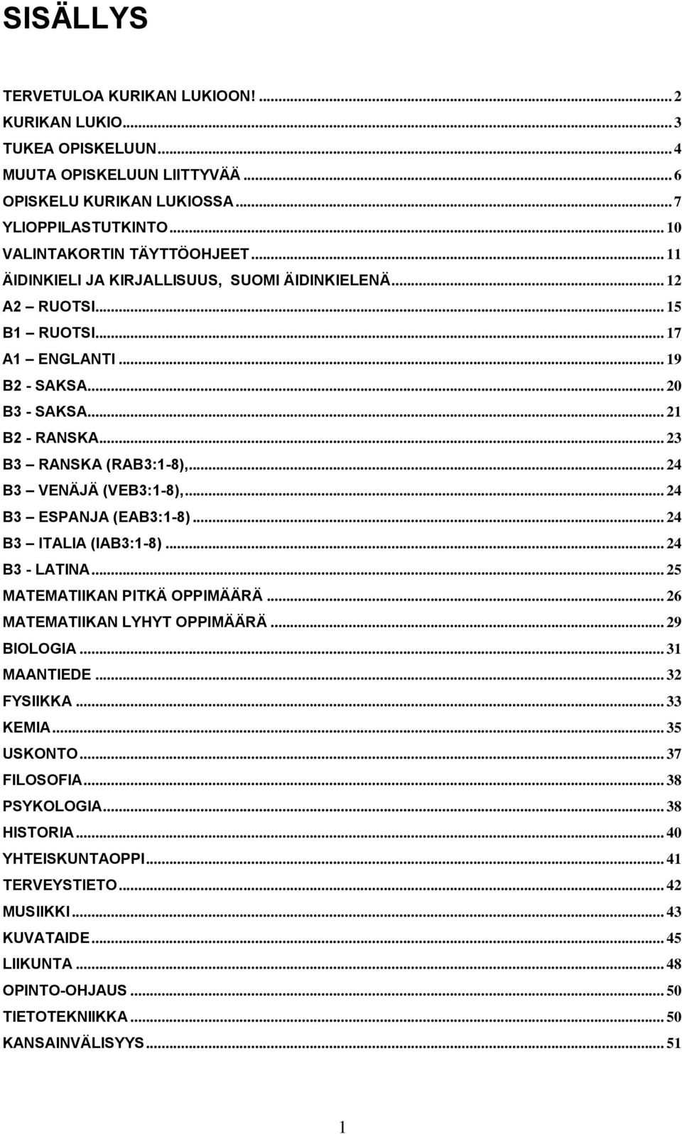 .. 24 B3 VENÄJÄ (VEB3:1-8),... 24 B3 ESPANJA (EAB3:1-8)... 24 B3 ITALIA (IAB3:1-8)... 24 B3 - LATINA... 25 MATEMATIIKAN PITKÄ OPPIMÄÄRÄ... 26 MATEMATIIKAN LYHYT OPPIMÄÄRÄ... 29 BIOLOGIA... 31 MAANTIEDE.