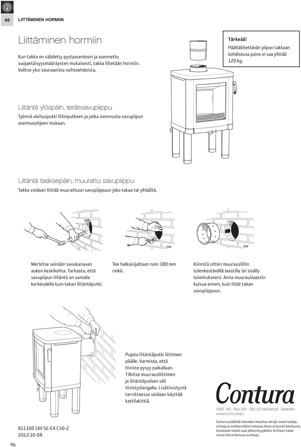 Liitäntä ylöspäin, terässavupiippu Työnnä aloitusputki liitinputkeen ja jatka asennusta savupiipun asennusohjeen mukaan.