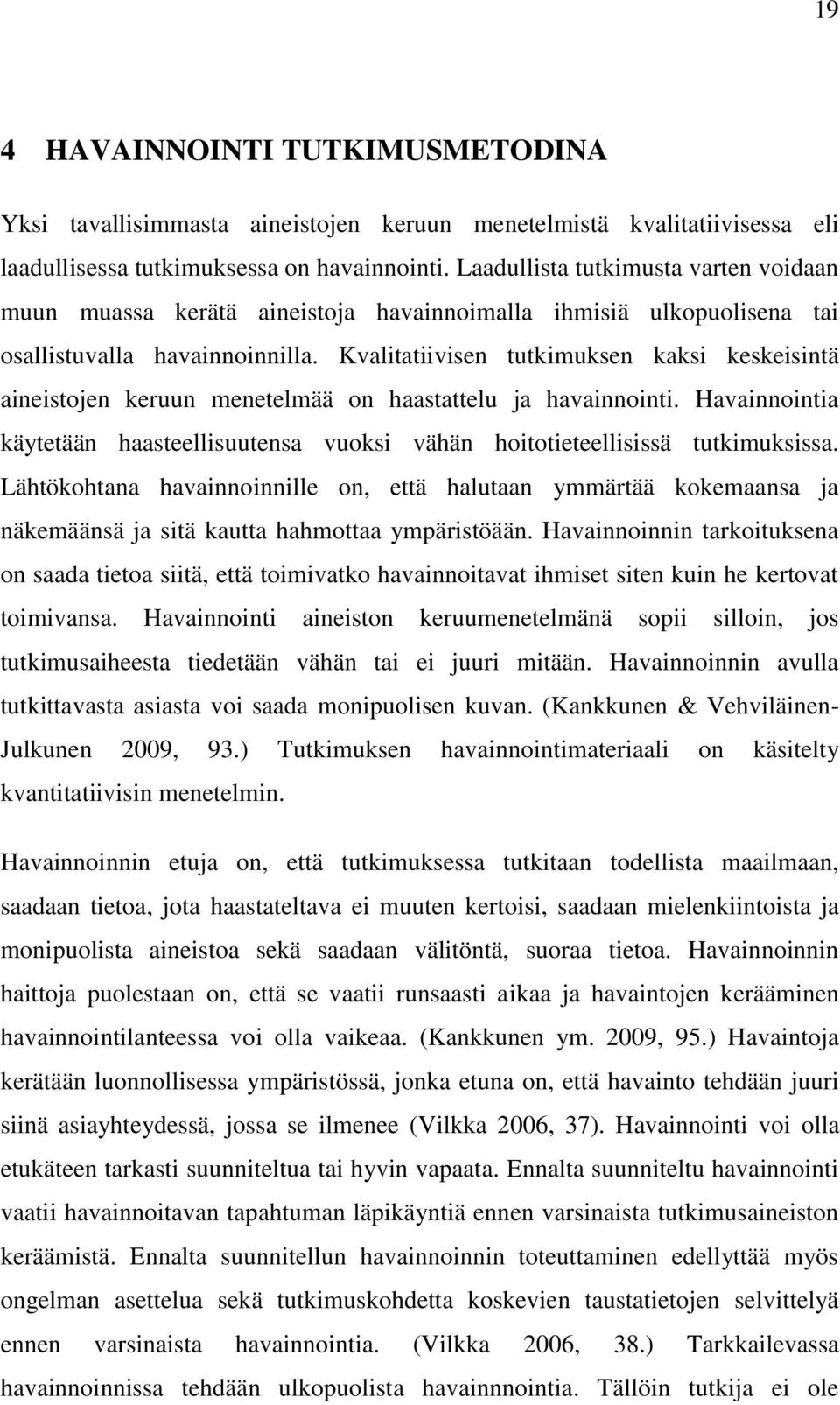 Kvalitatiivisen tutkimuksen kaksi keskeisintä aineistojen keruun menetelmää on haastattelu ja havainnointi. Havainnointia käytetään haasteellisuutensa vuoksi vähän hoitotieteellisissä tutkimuksissa.