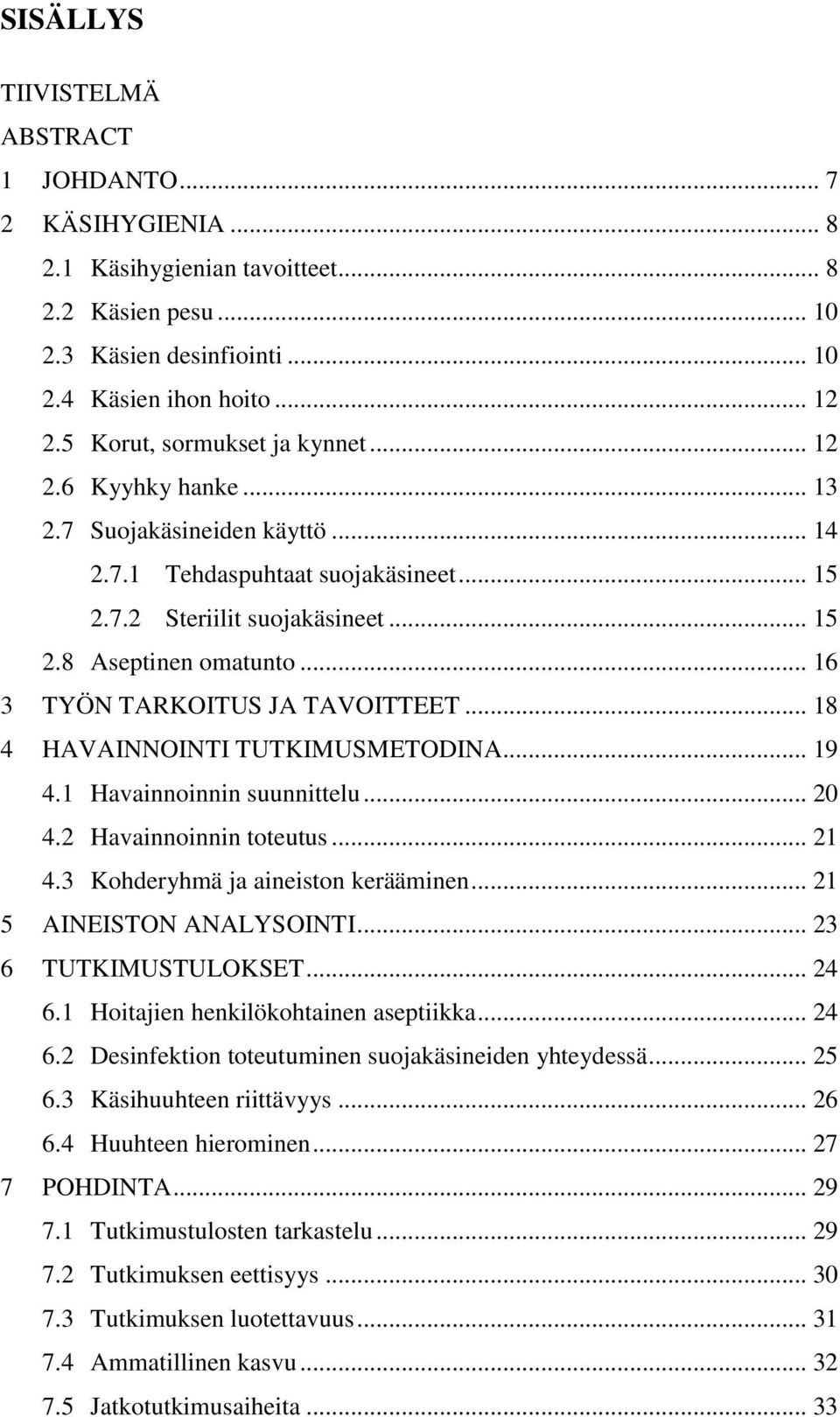 .. 16 3 TYÖN TARKOITUS JA TAVOITTEET... 18 4 HAVAINNOINTI TUTKIMUSMETODINA... 19 4.1 Havainnoinnin suunnittelu... 20 4.2 Havainnoinnin toteutus... 21 4.3 Kohderyhmä ja aineiston kerääminen.