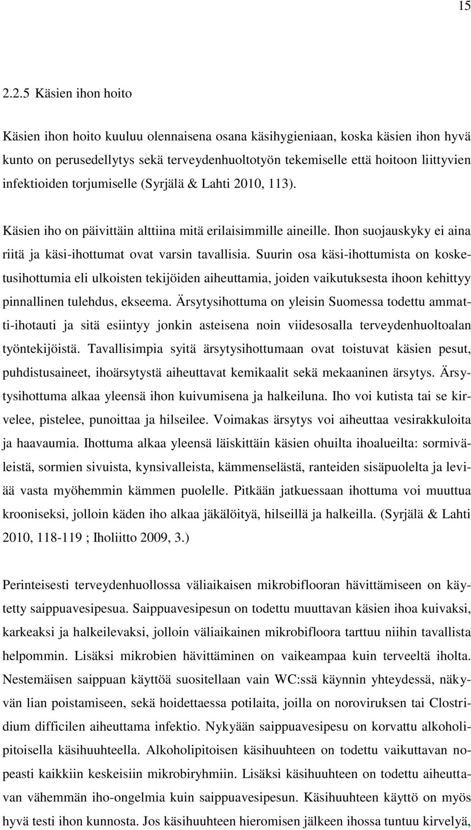 Suurin osa käsi-ihottumista on kosketusihottumia eli ulkoisten tekijöiden aiheuttamia, joiden vaikutuksesta ihoon kehittyy pinnallinen tulehdus, ekseema.