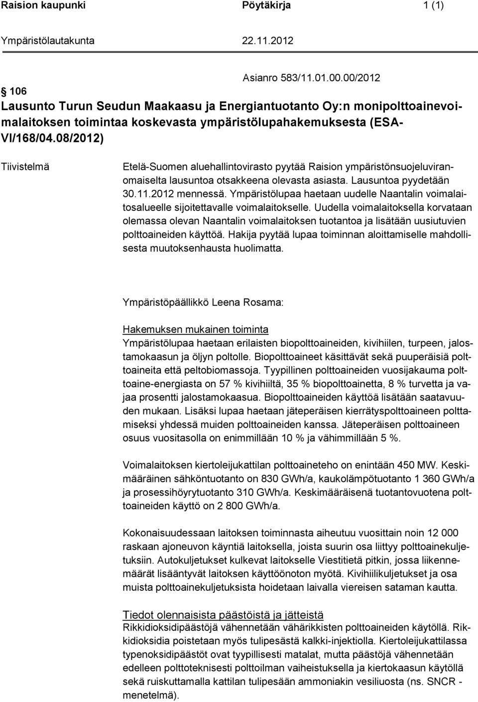08/2012) Tiivistelmä Etelä-Suomen aluehallintovirasto pyytää Raision ympäristönsuojeluviranomaiselta lausuntoa otsakkeena olevasta asiasta. Lausuntoa pyydetään 30.11.2012 mennessä.