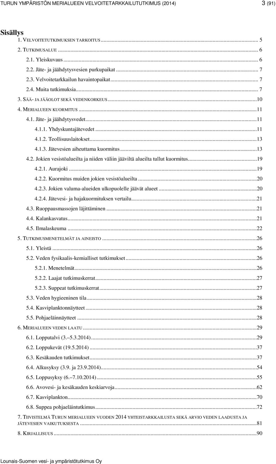 13 4.2. Jokien vesistöalueilta ja niiden väliin jääviltä alueilta tullut kuormitus19 4.2.1. Aurajoki 19 4.2.2. Kuormitus muiden jokien vesistöalueilta 20 4.2.3. Jokien valuma-alueiden ulkopuolelle jäävät alueet.