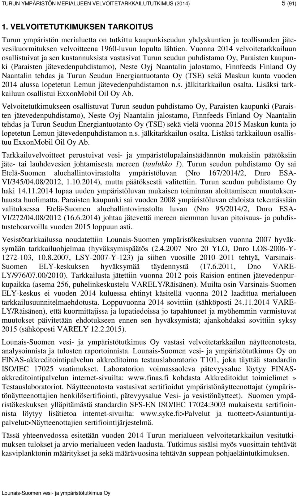 Vuonna 2014 velvoitetarkkailuun osallistuivat ja sen kustannuksista vastasivat Turun seudun puhdistamo Oy, Paraisten kaupunki (Paraisten jätevedenpuhdistamo), Neste Oyj Naantalin jalostamo, Finnfeeds