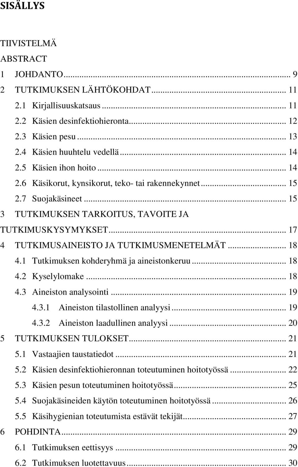 .. 17 4 TUTKIMUSAINEISTO JA TUTKIMUSMENETELMÄT... 18 4.1 Tutkimuksen kohderyhmä ja aineistonkeruu... 18 4.2 Kyselylomake... 18 4.3 Aineiston analysointi... 19 4.3.1 Aineiston tilastollinen analyysi.