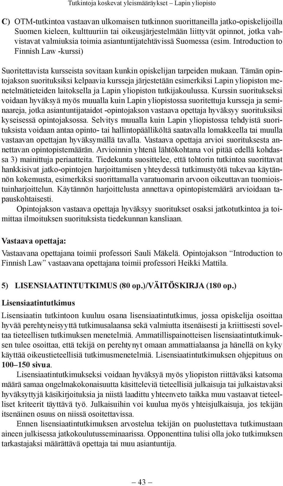 Tämän opintojakson suorituksiksi kelpaavia kursseja järjestetään esimerkiksi Lapin yliopiston menetelmätieteiden laitoksella ja Lapin yliopiston tutkijakoulussa.