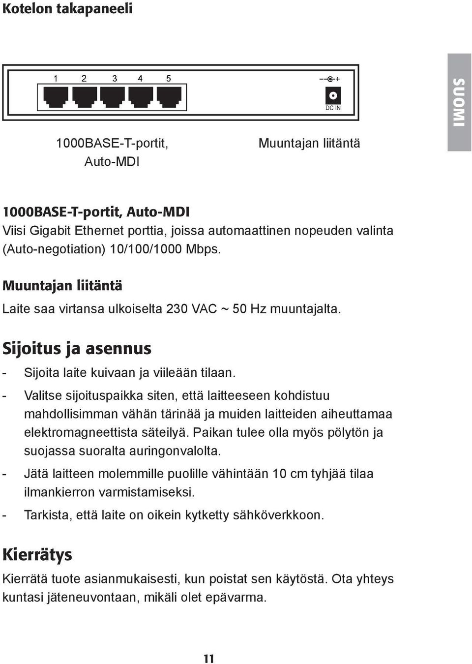 - Valitse sijoituspaikka siten, että laitteeseen kohdistuu mahdollisimman vähän tärinää ja muiden laitteiden aiheuttamaa elektromagneettista säteilyä.