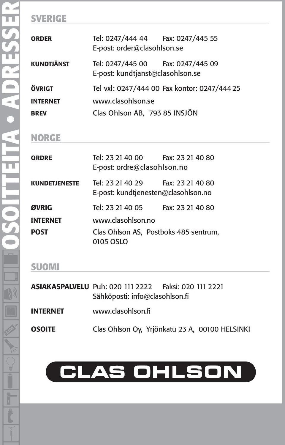 se Clas Ohlson AB, 793 85 INSJÖN ORDRE Tel: 23 21 40 00 Fax: 23 21 40 80 E-post: ordre@clasohlson.no KUNDETJENESTE Tel: 23 21 40 29 Fax: 23 21 40 80 E-post: kundtjenesten@clasohlson.