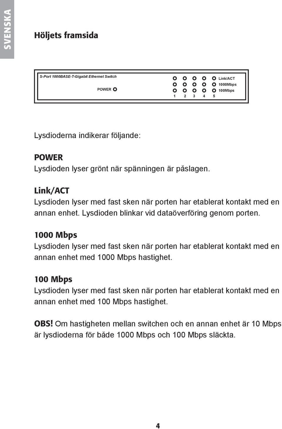 1000 Mbps Lysdioden lyser med fast sken när porten har etablerat kontakt med en annan enhet med 1000 Mbps hastighet.