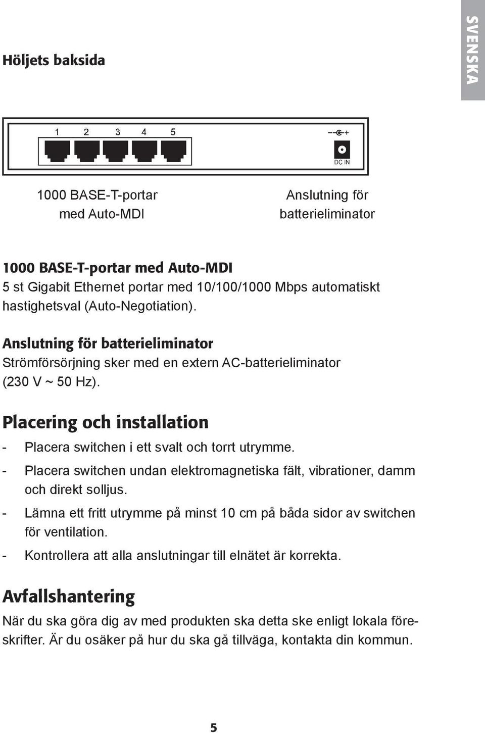 Placering och installation - Placera switchen i ett svalt och torrt utrymme. - Placera switchen undan elektromagnetiska fält, vibrationer, damm och direkt solljus.