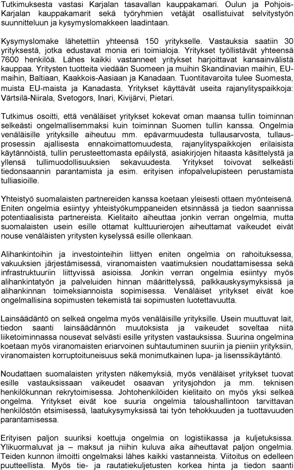 Lähes kaikki vastanneet yritykset harjoittavat kansainvälistä kauppaa. Yritysten tuotteita viedään Suomeen ja muihin Skandinavian maihin, EUmaihin, Baltiaan, Kaakkois-Aasiaan ja Kanadaan.
